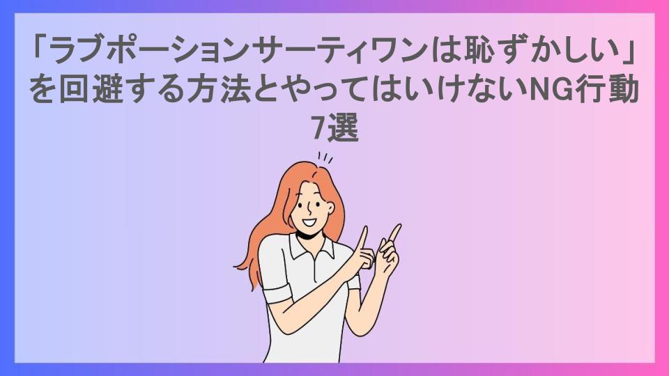 「ラブポーションサーティワンは恥ずかしい」を回避する方法とやってはいけないNG行動7選